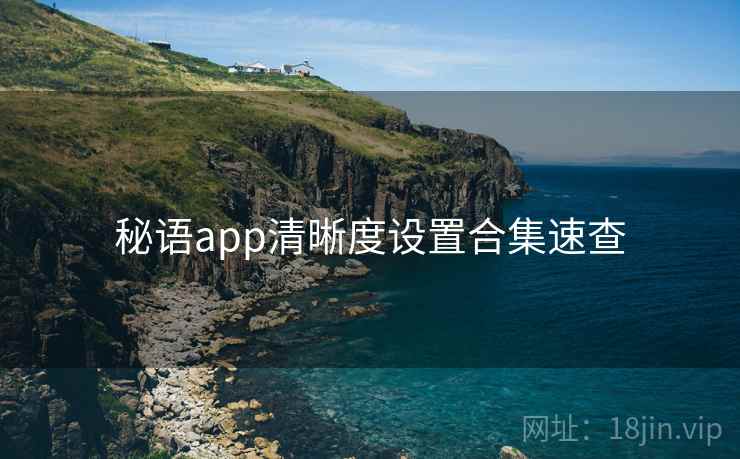 秘语app清晰度设置合集速查