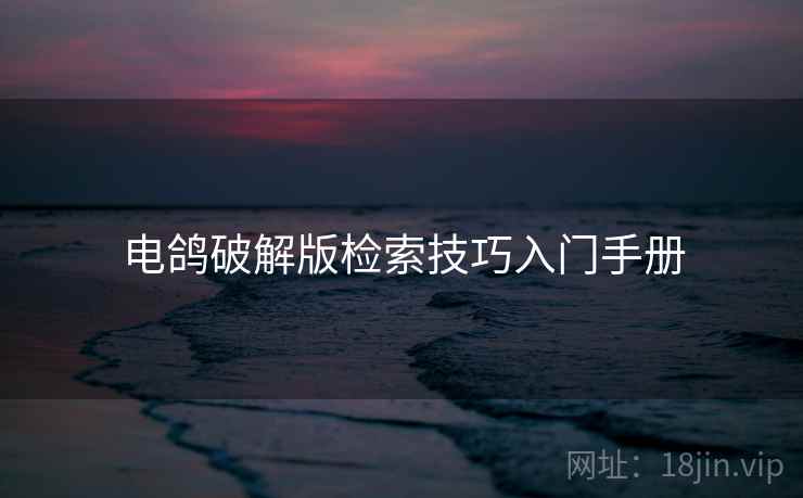 电鸽破解版检索技巧入门手册 电鸽破解版检索技巧入门手册