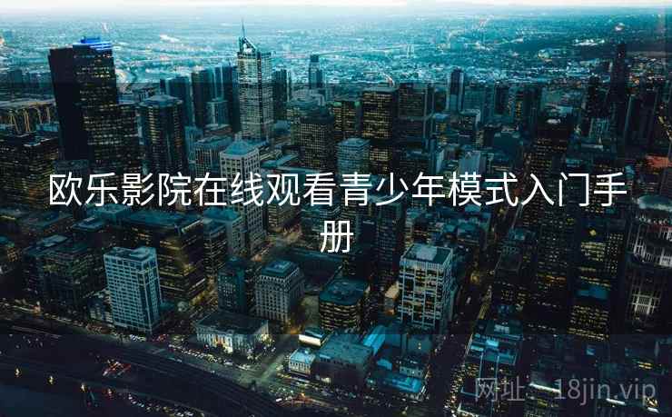 欧乐影院在线观看青少年模式入门手册