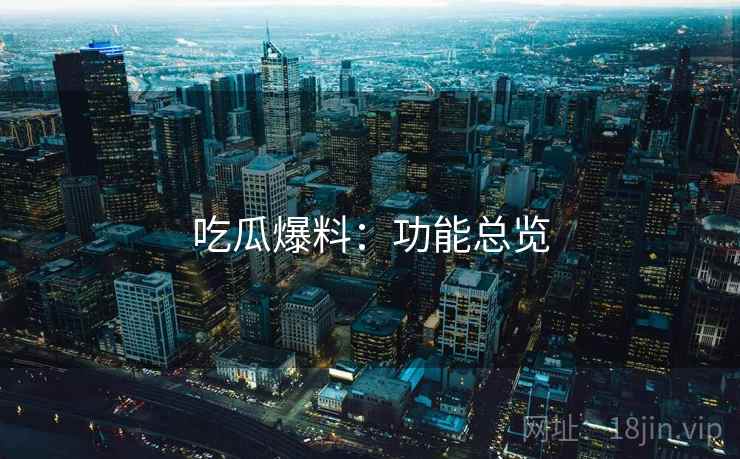 吃瓜爆料:功能总览 吃瓜爆料:功能总览