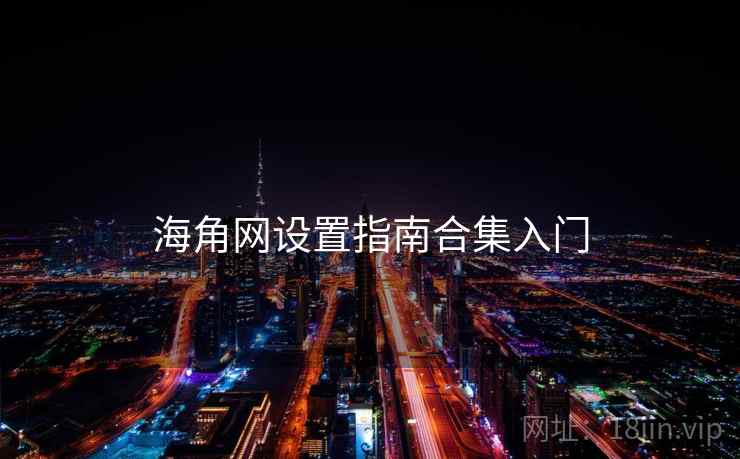 海角网设置指南合集入门