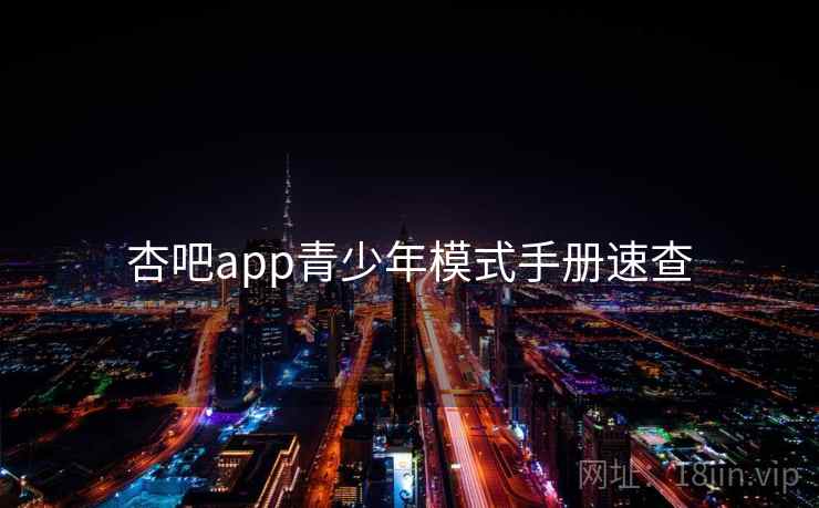 杏吧app青少年模式手册速查 杏吧app青少年模式手册速查