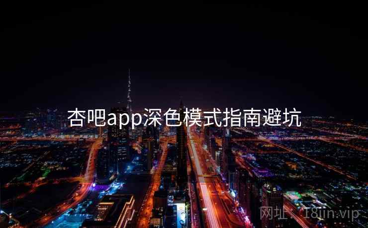 杏吧app深色模式指南避坑