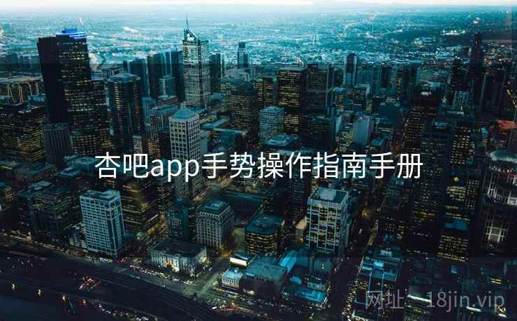 杏吧app手势操作指南手册 杏吧app手势操作指南手册