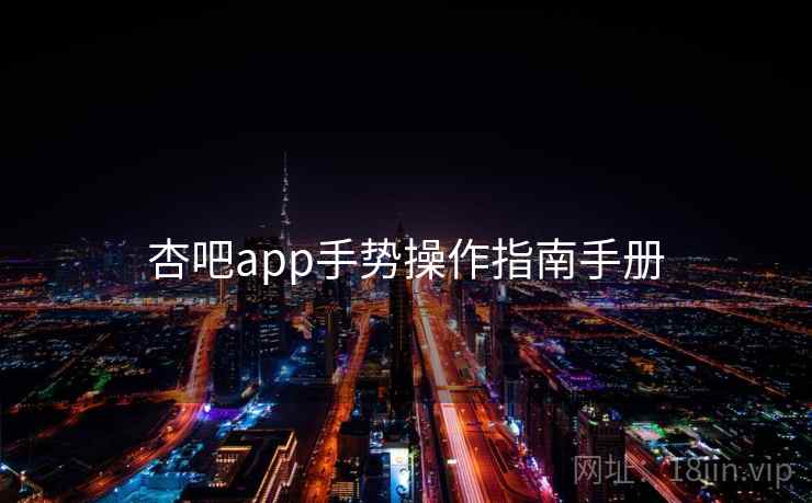 杏吧app手势操作指南手册 杏吧app手势操作指南手册