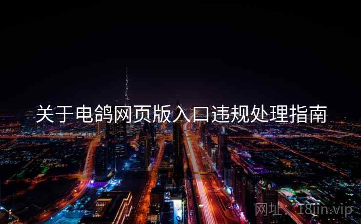 关于电鸽网页版入口违规处理指南 关于电鸽网页版入口违规处理指南