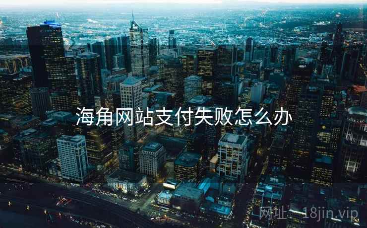 海角网站支付失败怎么办 海角网站支付失败怎么办