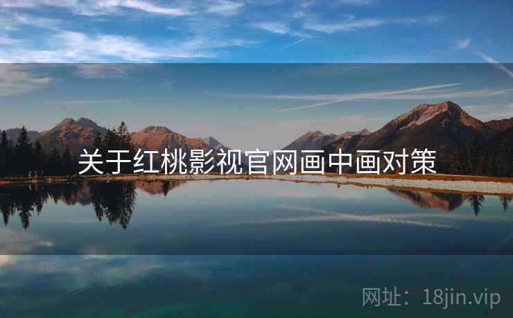 关于红桃影视官网画中画对策